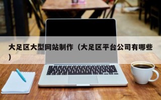 莒县大足区大型网站制作（大足区平台公司有哪些）