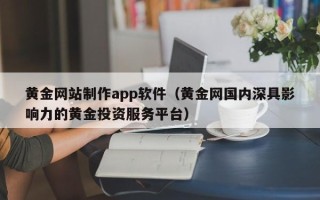莒县黄金网站制作app软件（黄金网国内深具影响力的黄金投资服务平台）