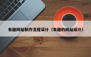 莒县有趣网站制作流程设计（有趣的网站设计）