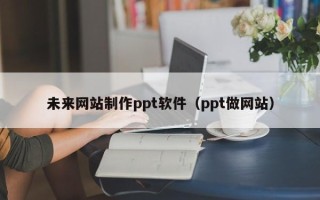 莒县未来网站制作ppt软件（ppt做网站）