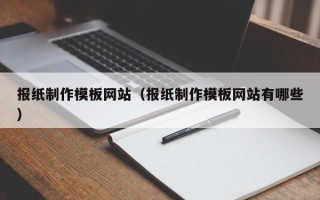莒县报纸制作模板网站（报纸制作模板网站有哪些）