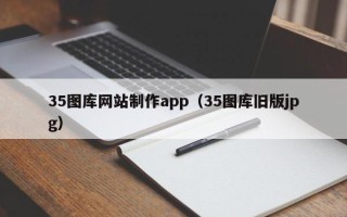 莒县35图库网站制作app（35图库旧版jpg）