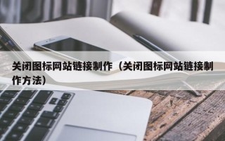 莒县关闭图标网站链接制作（关闭图标网站链接制作方法）