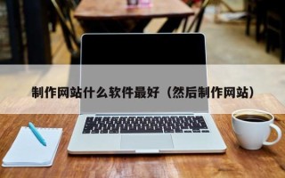 莒县制作网站什么软件最好（然后制作网站）