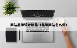 莒县网站品牌设计制作（品牌网站怎么做）